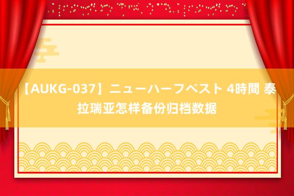 【AUKG-037】ニューハーフベスト 4時間 泰拉瑞亚怎样备份归档数据