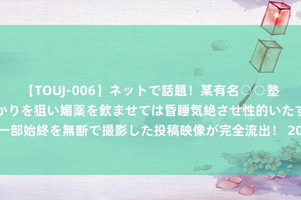 【TOUJ-006】ネットで話題！某有名○○塾講師が未○年の女生徒ばかりを狙い媚薬を飲ませては昏睡気絶させ性的いたずらしたレイプ映像の一部始終を無断で撮影した投稿映像が完全流出！ 2024年7月22日山东淄博市鲁中蔬菜批发商场价钱行情