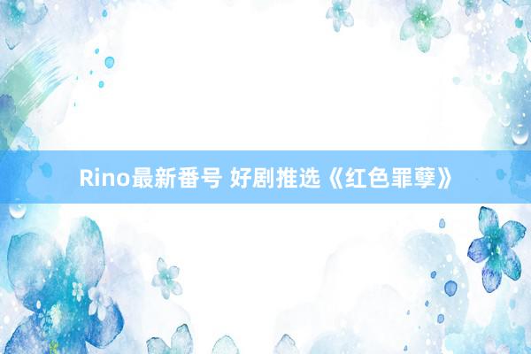   Rino最新番号 好剧推选《红色罪孽》