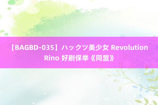   【BAGBD-035】ハックツ美少女 Revolution Rino 好剧保举《同盟》