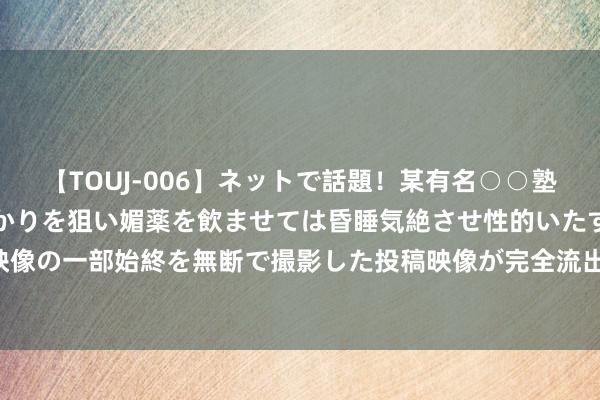 【TOUJ-006】ネットで話題！某有名○○塾講師が未○年の女生徒ばかりを狙い媚薬を飲ませては昏睡気絶させ性的いたずらしたレイプ映像の一部始終を無断で撮影した投稿映像が完全流出！ 上证0-5年国企信用债指数报172.44点