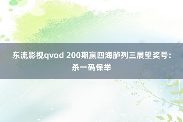   东流影视qvod 200期赢四海胪列三展望奖号：杀一码保举