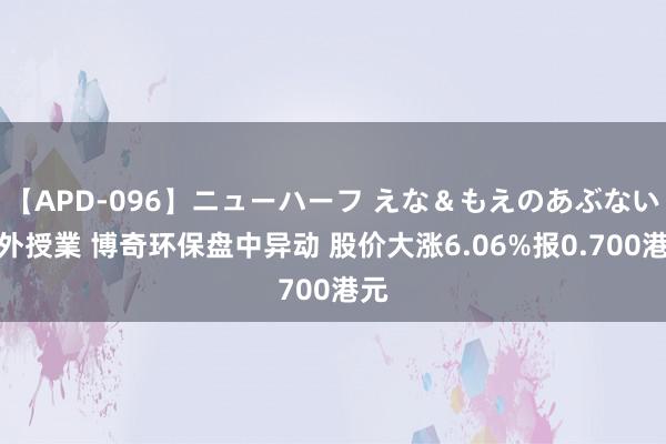 【APD-096】ニューハーフ えな＆もえのあぶない課外授業 博奇环保盘中异动 股价大涨6.06%报0.700港元