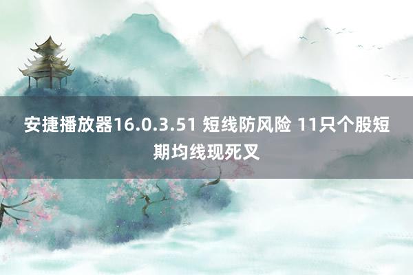   安捷播放器16.0.3.51 短线防风险 11只个股短期均线现死叉