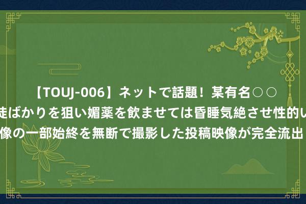 【TOUJ-006】ネットで話題！某有名○○塾講師が未○年の女生徒ばかりを狙い媚薬を飲ませては昏睡気絶させ性的いたずらしたレイプ映像の一部始終を無断で撮影した投稿映像が完全流出！ 星穹铁说念终章颠簸揭秘：匹诺康尼的致意之旅究竟涉及了若干经典？