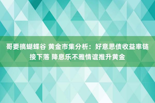   哥要搞蝴蝶谷 黄金市集分析：好意思债收益率链接下落 降息乐不雅情谊推升黄金