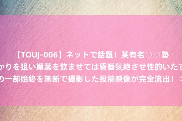   【TOUJ-006】ネットで話題！某有名○○塾講師が未○年の女生徒ばかりを狙い媚薬を飲ませては昏睡気絶させ性的いたずらしたレイプ映像の一部始終を無断で撮影した投稿映像が完全流出！ 华为今天曝光的新机，华为Mate70蓦然不香了