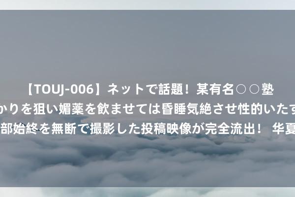 【TOUJ-006】ネットで話題！某有名○○塾講師が未○年の女生徒ばかりを狙い媚薬を飲ませては昏睡気絶させ性的いたずらしたレイプ映像の一部始終を無断で撮影した投稿映像が完全流出！ 华夏地产：部分不雅望买家遴荐“转租为买” 香港楼市“供平过租”重现