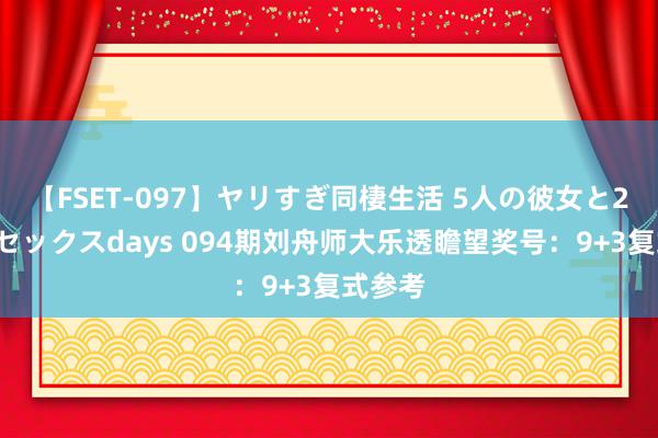   【FSET-097】ヤリすぎ同棲生活 5人の彼女と24時間セックスdays 094期刘舟师大乐透瞻望奖号：9+3复式参考