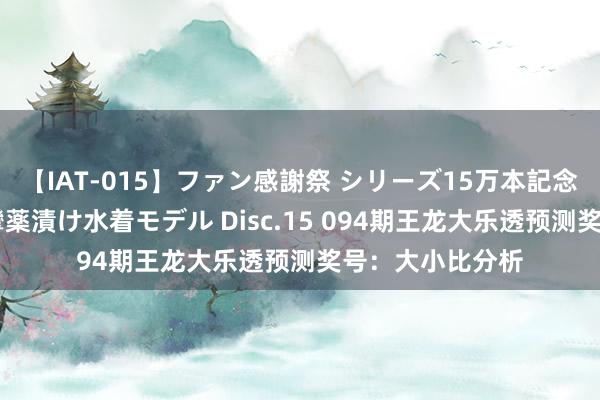 【IAT-015】ファン感謝祭 シリーズ15万本記念 これが噂の痙攣薬漬け水着モデル Disc.15 094期王龙大乐透预测奖号：大小比分析