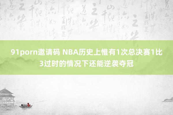   91porn邀请码 NBA历史上惟有1次总决赛1比3过时的情况下还能逆袭夺冠