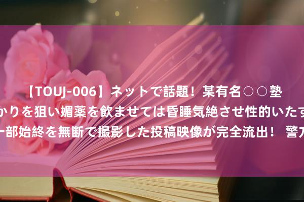 【TOUJ-006】ネットで話題！某有名○○塾講師が未○年の女生徒ばかりを狙い媚薬を飲ませては昏睡気絶させ性的いたずらしたレイプ映像の一部始終を無断で撮影した投稿映像が完全流出！ 警方教导警惕“高收低租”租房骗局 40余名租客被骗