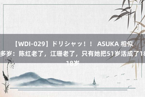   【WDI-029】ドリシャッ！！ ASUKA 相似50多岁：陈红老了，江珊老了，只有她把51岁活成了18岁