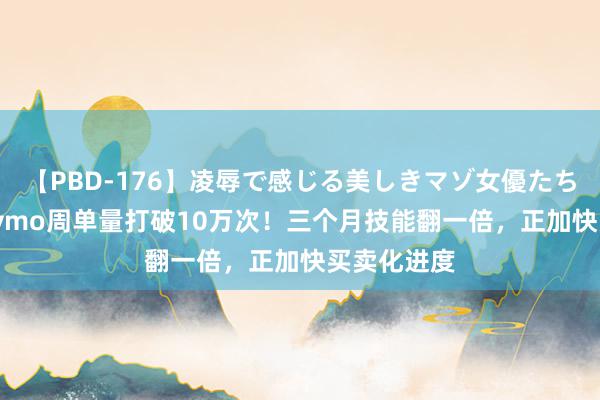   【PBD-176】凌辱で感じる美しきマゾ女優たち8時間 Waymo周单量打破10万次！三个月技能翻一倍，正加快买卖化进度