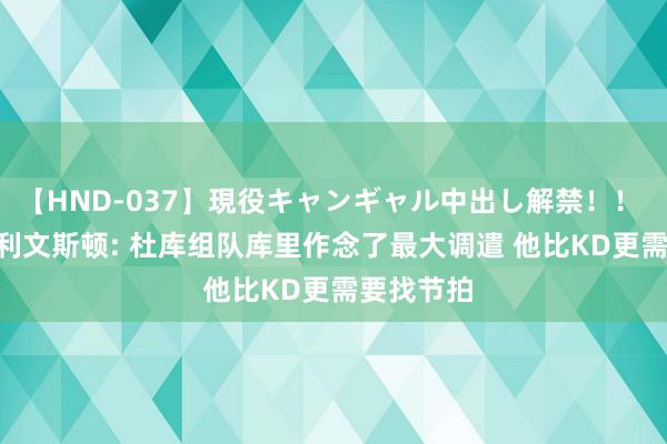   【HND-037】現役キャンギャル中出し解禁！！ ASUKA 利文斯顿: 杜库组队库里作念了最大调遣 他比KD更需要找节拍