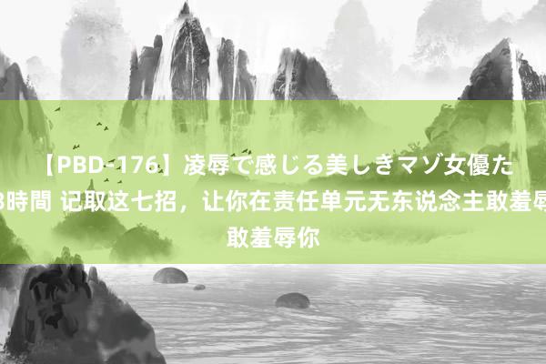 【PBD-176】凌辱で感じる美しきマゾ女優たち8時間 记取这七招，让你在责任单元无东说念主敢羞辱你