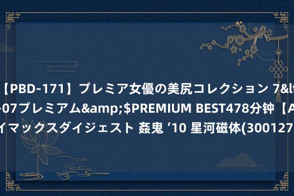   【PBD-171】プレミア女優の美尻コレクション 7</a>2012-11-07プレミアム&$PREMIUM BEST478分钟【ADVSR-021】クライマックスダイジェスト 姦鬼 ’10 星河磁体(300127.SZ)：上半年净利润7854.49万元 同比下跌23.98%