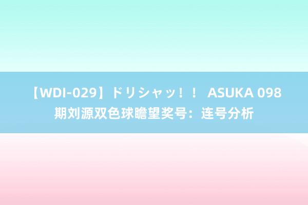 【WDI-029】ドリシャッ！！ ASUKA 098期刘源双色球瞻望奖号：连号分析