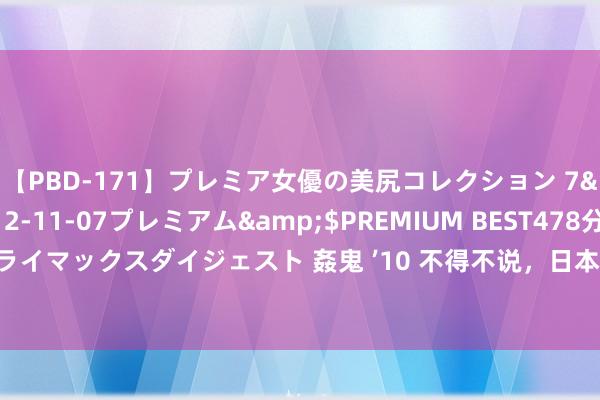 【PBD-171】プレミア女優の美尻コレクション 7</a>2012-11-07プレミアム&$PREMIUM BEST478分钟【ADVSR-021】クライマックスダイジェスト 姦鬼 ’10 不得不说，日本奶奶太会穿了！打扮澄莹接地气，连年青东谈主齐文静