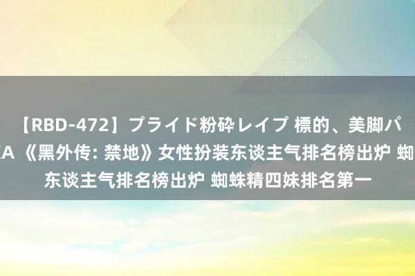   【RBD-472】プライド粉砕レイプ 標的、美脚パーツモデル ASUKA 《黑外传: 禁地》女性扮装东谈主气排名榜出炉 蜘蛛精四妹排名第一