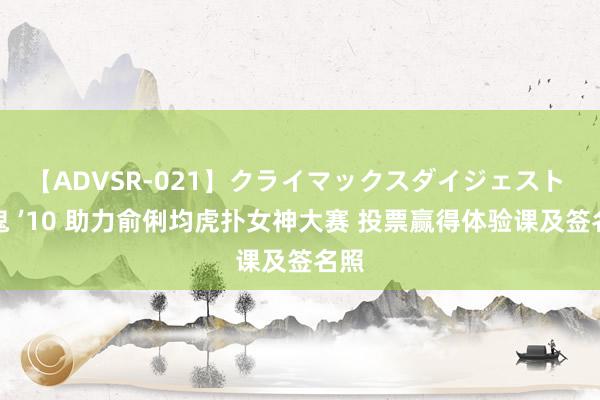   【ADVSR-021】クライマックスダイジェスト 姦鬼 ’10 助力俞俐均虎扑女神大赛 投票赢得体验课及签名照