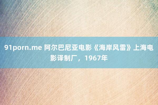 91porn.me 阿尔巴尼亚电影《海岸风雷》上海电影译制厂